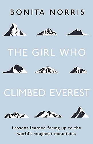 The Girl Who Climbed Everest: Lessons Learned Facing Up to the World's Toughest Mountains