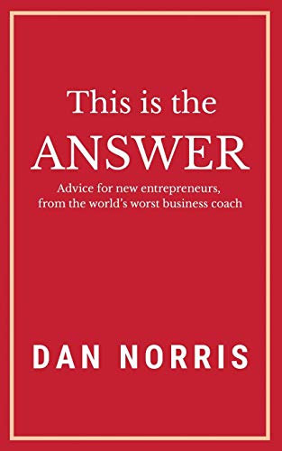 This Is the Answer: Advice for New Entrepreneurs from the World’s Worst Business Coach von Dan Norris