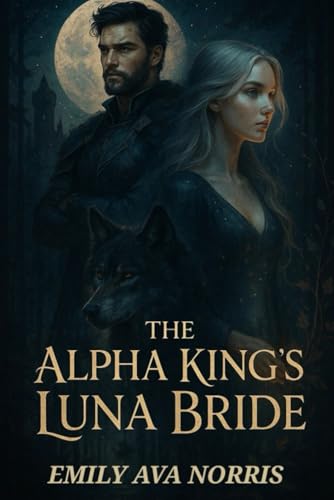 The Alpha King's Luna Bride: Bound by Fate, Torn by Desire