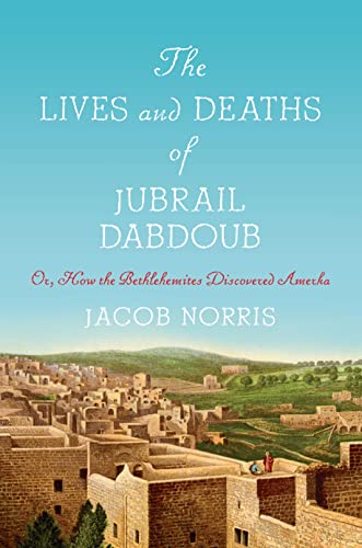 The Lives and Deaths of Jubrail Dabdoub: Or, How the Bethlehemites Discovered Amerka (Worlding the Middle East)