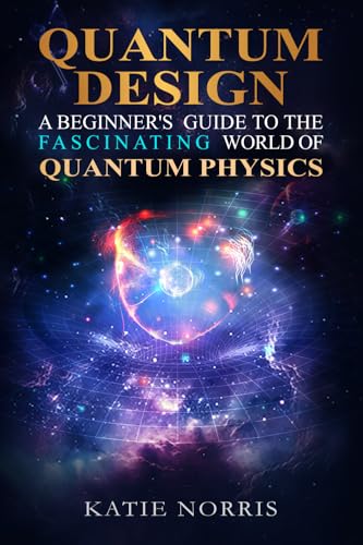 Quantum Design: A Beginner's Guide to the Fascinating World of Quantum Physics