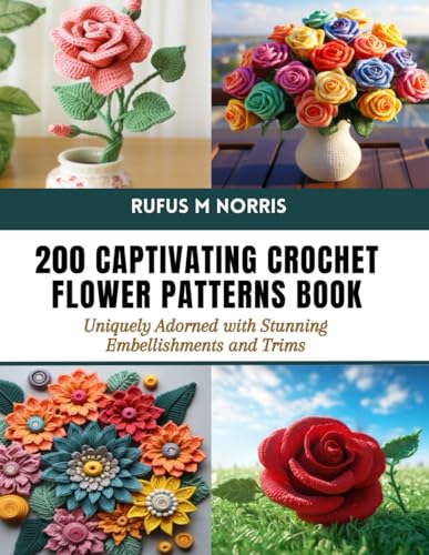 200 Captivating Crochet Flower Patterns Book: Uniquely Adorned with Stunning Embellishments and Trims von Independently published