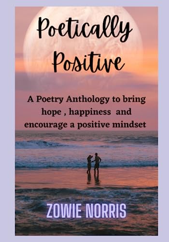 Positively Poetic: A Poetry Anthology to bring hope, happiness and encourage a positive mindset