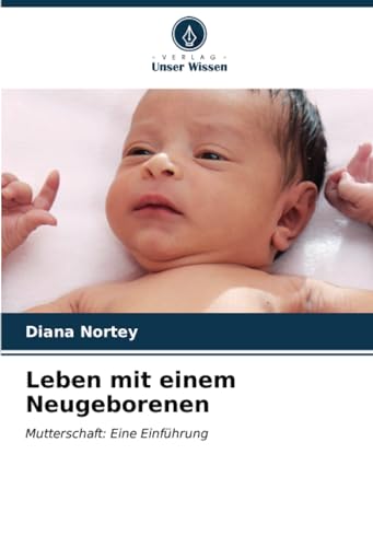 Leben mit einem Neugeborenen: Mutterschaft: Eine Einführung von Verlag Unser Wissen