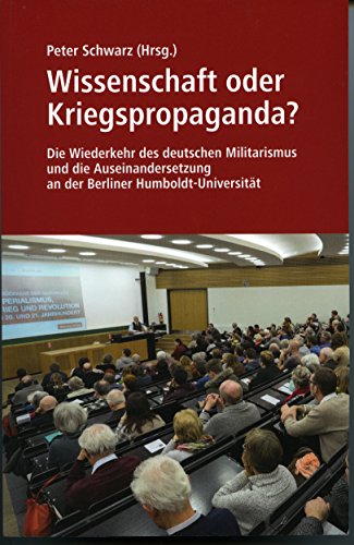 Wissenschaft oder Kriegspropaganda?: Die Wiederkehr des deutschen Militarismus und die Auseinandersetzung an der Berliner Humboldt-Universität