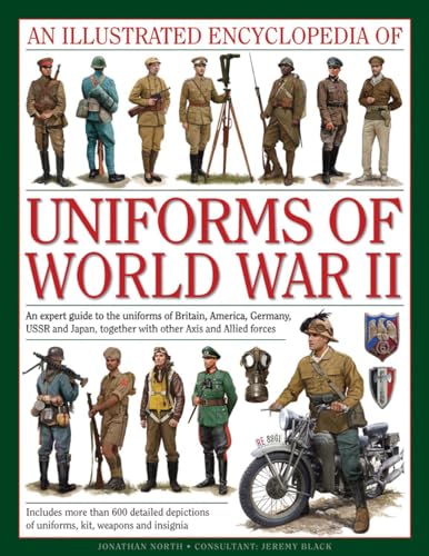 An Illustrated Encyclopedia of Uniforms of World War II: An Expert Guide to the Uniforms of Britain, America, Germany, USSR and Japan, Together with: ... Together With Other Axis and Allied Forces