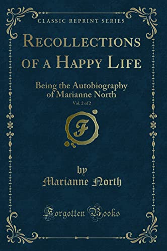 Recollections of a Happy Life, Being the Autobiography of Marianne North, Vol. 2 of 2 (Classic Reprint): Being the Autobiography of Marianne North (Classic Reprint)