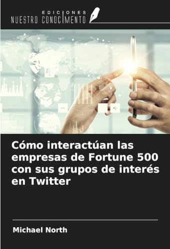 Cómo interactúan las empresas de Fortune 500 con sus grupos de interés en Twitter von Ediciones Nuestro Conocimiento