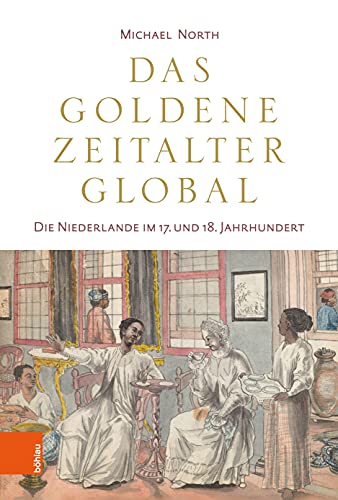 Das Goldene Zeitalter global: Die Niederlande im 17. und 18. Jahrhundert von Böhlau Köln