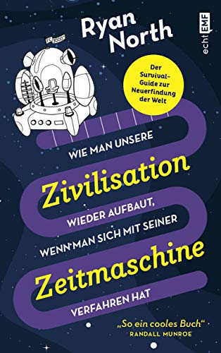 Wie man unsere Zivilisation wieder aufbaut, wenn man sich mit seiner Zeitmaschine verfahren hat: Der Survival-Guide zur Neuerfindung der Welt von Edition Michael Fischer