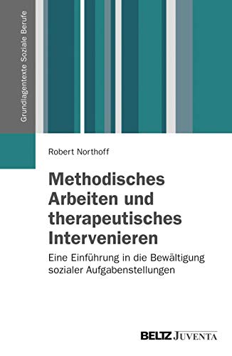 Methodisches Arbeiten und therapeutisches Intervenieren: Eine Einführung in die Bewältigung sozialer Aufgabenstellungen (Grundlagentexte Soziale Berufe)