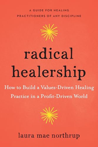 Radical Healership: How to Build a Values-Driven Healing Practice in a Profit-Driven World