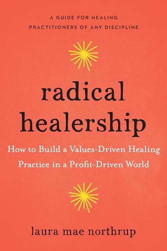 Radical Healership: How to Build a Values-Driven Healing Practice in a Profit-Driven World