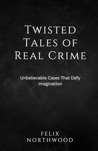 Twisted Tales of Real Crime: Unbelievable Cases That Defy Imagination Twisted Tales of Real Crime: Unbelievable Cases That Defy Imagination von Arcanaverse Books