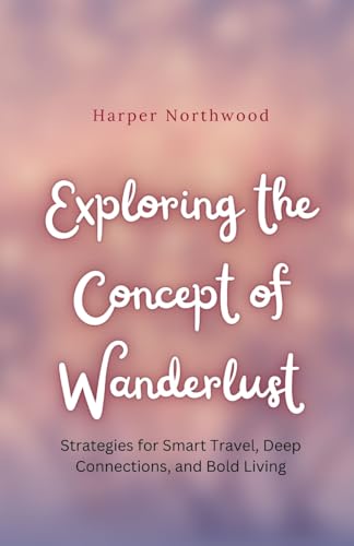 Exploring the Concept of Wanderlust: Strategies for Smart Travel, Deep Connections, and Bold Living von Revival Waves of Glory Ministries