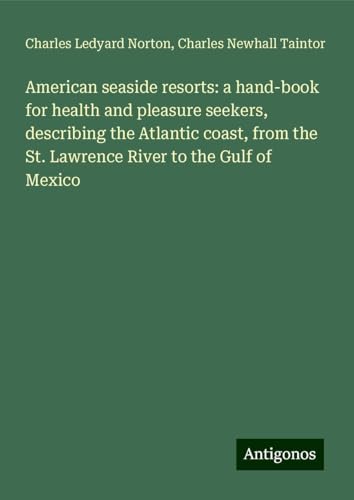 American seaside resorts: a hand-book for health and pleasure seekers, describing the Atlantic coast, from the St. Lawrence River to the Gulf of Mexico von Antigonos Verlag
