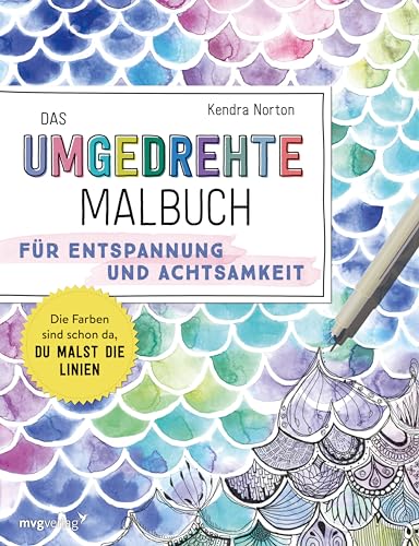 Das umgedrehte Malbuch – Für Achtsamkeit und Entspannung: Die Farben sind schon da, du malst die Linien. Malen ohne Regeln für Achtsamkeit und Entspannung