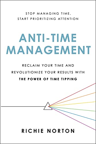 Anti-Time Management: Reclaim Your Time and Revolutionize Your Results with the Power of Time Tipping