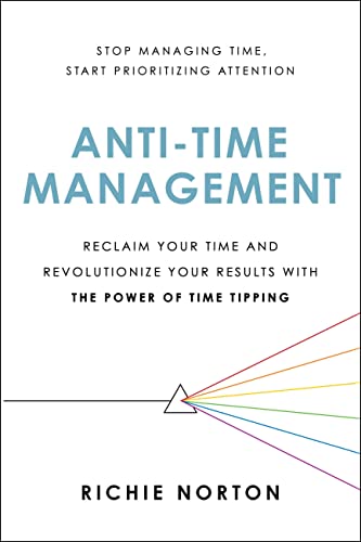 Anti-Time Management: Reclaim Your Time and Revolutionize Your Results with the Power of Time Tipping