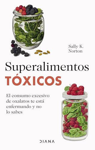 Superalimentos tóxicos / Toxic Superfoods: El Consumo Excesivo De Oxalatos Te Esta Enfermando Y No Lo Sabes