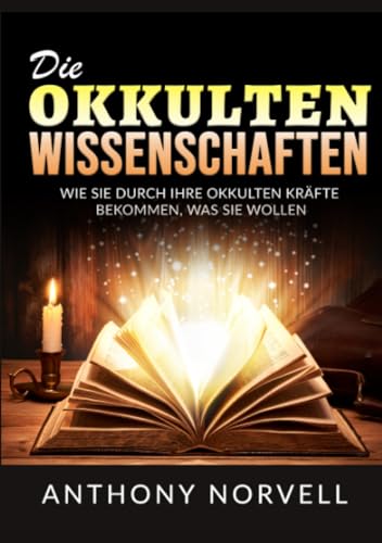 Die Okkulten Wissenschaften: Wie sie durch ihre okkulten kräfte bekommen, was sie wollen von Stargatebook