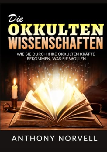 Die Okkulten Wissenschaften: Wie sie durch ihre okkulten kräfte bekommen, was sie wollen Die Okkulten Wissenschaften: Wie sie durch ihre okkulten kräfte bekommen, was sie wollen
