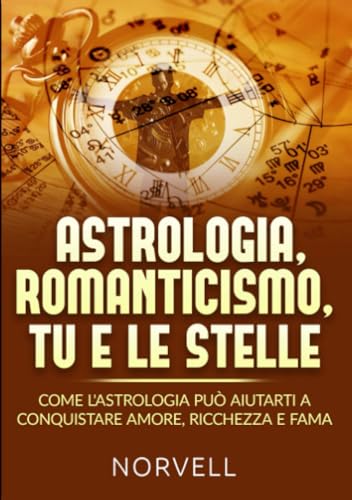 Astrologia, romanticismo, tu e le stelle: Come l'astrologia può aiutarti a conquistare amore, ricchezza e fama von Stargatebook