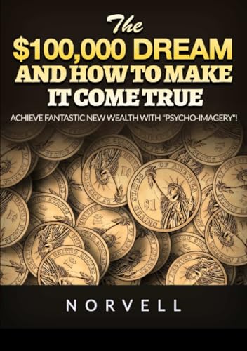 The $100,000 dream and how to make it come true: Achieve fantastic new wealth with "psycho-imagery"!