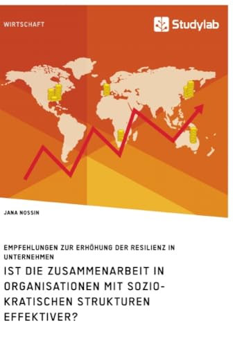 Ist die Zusammenarbeit in Organisationen mit soziokratischen Strukturen effektiver? Empfehlungen zur Erhöhung der Resilienz in Unternehmen Ist die Zusammenarbeit in Organisationen mit soziokratischen Strukturen effektiver? Empfehlungen zur Erhöhung der Resilienz in Unternehmen von Studylab