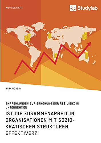 Ist die Zusammenarbeit in Organisationen mit soziokratischen Strukturen effektiver? Empfehlungen zur Erhöhung der Resilienz in Unternehmen Ist die Zusammenarbeit in Organisationen mit soziokratischen Strukturen effektiver? Empfehlungen zur Erhöhung der Resilienz in Unternehmen