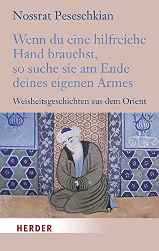 Wenn du eine hilfreiche Hand brauchst, so suche sie am Ende deines eigenen Armes: Weisheitsgeschichten aus dem Orient
