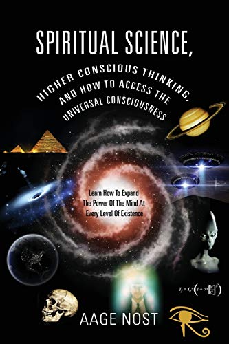 Spiritual Science, Higher Conscious Thinking, and How to Access The Universal Consciousness: Learn How To Expand The Power Of The Mind At Every Level of Existence