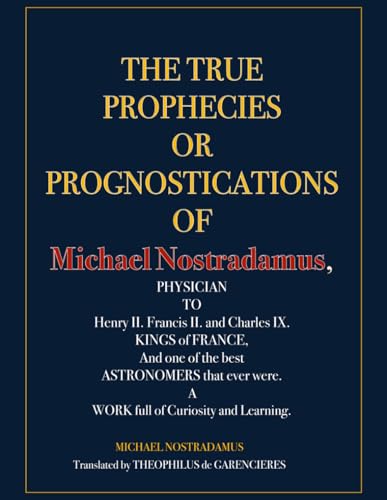 The True Prophecies or Prognostications of Michael Nostradamus, Physician to Henry II. Francis II. and Charles IX. Kings of France, and One of the Best Astronomers That Ever Were. von Independently published