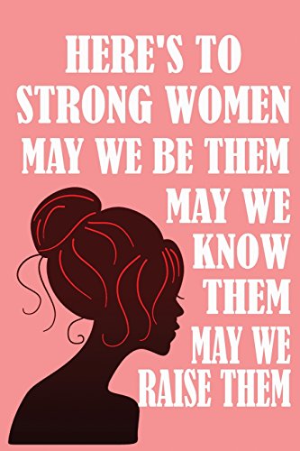 Here's to Strong Women, May We Know Them, May We Be Them, May We Raise Them: Feminist Writing Journal Lined, Diary, Notebook for Men & Women (Straight Up Equal)
