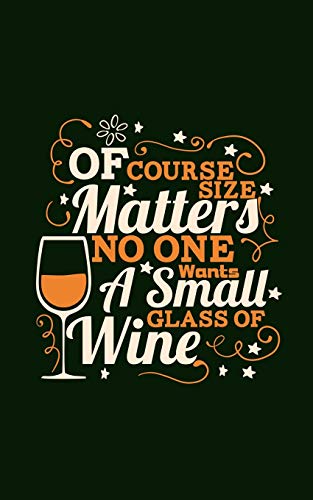 Of Course Size Matters No One Wants A Small Glass Of Wine: 5x8 Wine Lovers Theme Writing Journal Lined, Diary, Notebook for Men, Women (Wine Journals To Write In)