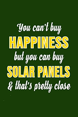 You Can't Buy Happiness But You Can Buy Solar Panels & That's Pretty Close: Solar Power Environmentalist Gifts. Novelty Renewable Energy Blank Notebook, Journal.