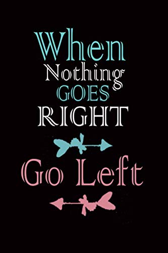 When Nothing Goes Right, Go Left: Lined Notebook , 6 x 9, 110 pages.