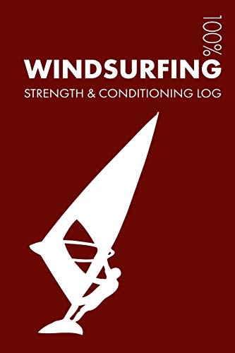 Windsurfing Strength and Conditioning Log: Daily Windsurfing Training Workout Journal and Fitness Diary For Windsurfer and Coach - Notebook