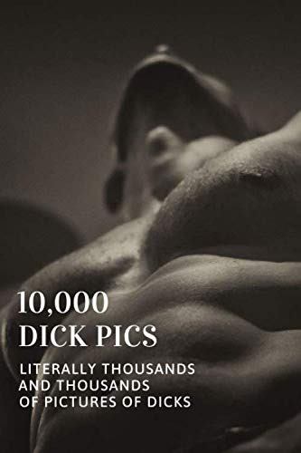 10,000 Dick Pics: Literally Thousands and Thousands of Pictures of Dicks: Funny Lined Notebook, Fake Book Cover Journal, Dirty Gag Gift
