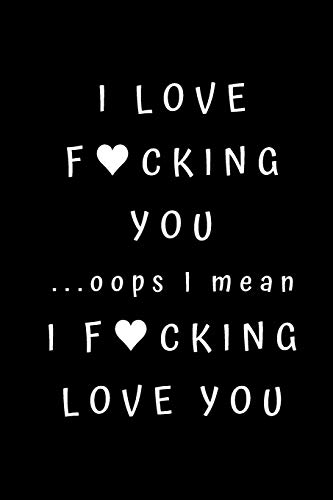 I love fucking you ...oops I mean I fucking love you: Best Fucking Gift, Humor Notebook, Joke Journal, Cool Stuff, Perfect Motivational Gag Gift For ... lined notebook (Fucking Brilliant Notebooks)