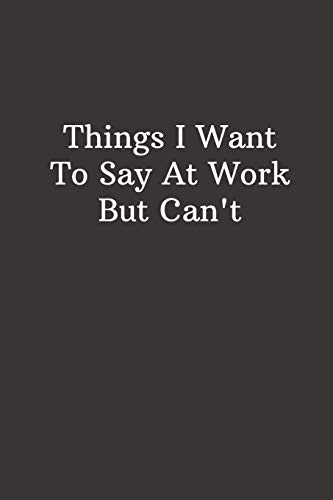 Things I Want To Say At Work But Can't: Funny Lined Notebook, Office Gift, Humor Journal, Cool Stuff, Joke Work Gift, Best Gift For Coworkers