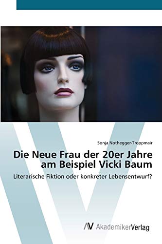 Die Neue Frau der 20er Jahre am Beispiel Vicki Baum: Literarische Fiktion oder konkreter Lebensentwurf?