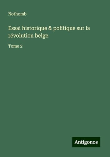 Essai historique & politique sur la révolution belge: Tome 2 von Antigonos Verlag