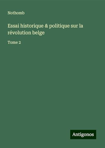Essai historique & politique sur la révolution belge: Tome 2 von Antigonos Verlag