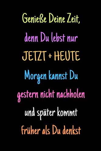 Genieße Deine Zeit, denn Du lebst nur JETZT und HEUTE - morgen kannst Du gestern nicht nachholen und später kommt früher als Du denkst: Notizbuch / ... Lieblingsmenschen - siehe bitte Beschreibung Genieße Deine Zeit, denn Du lebst nur JETZT und HEUTE - morgen kannst Du gestern nicht nachholen und später kommt früher als Du denkst: Notizbuch / ... Lieblingsmenschen - siehe bitte Beschreibung von Independently published