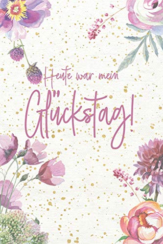 Heute war mein Glückstag!: Notizbuch für die kleinen Glücksmomente im Alltag - 1 Jahr voller Glück - Geschenkbuch - Aquarellblumen - ca. DIN A5