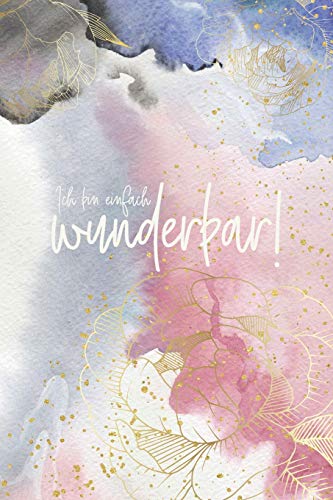 Ich bin einfach wunderbar!: Notizbuch für mehr Selbstliebe - Notizheft für mehr Achtsamkeit - Selbstliebe - Geschenkbuch blanko – Aquarell Blumen gold - 120 Seiten - ca. DIN A5 -