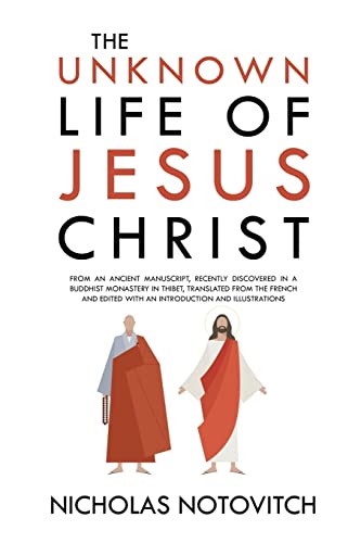 The Unknown Life of Jesus Christ: From an Ancient Manuscript, Recently Discovered in a Buddhist Monastery in Thibet, Translated From the French and Edited With an Introduction and Illustrations