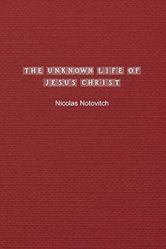 The Unknown Life of Jesus Christ: The Original Text of Nicolas Notovitch's 1887 Discovery