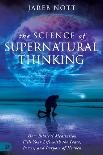 The Science of Supernatural Thinking: How Biblical Meditation Fills Your Life with the Peace, Power, and Purpose of Heaven